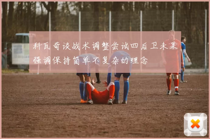科瓦奇谈战术调整尝试四后卫未果强调保持简单不复杂的理念